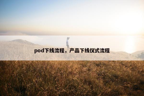 pod下线流程，产品下线仪式流程