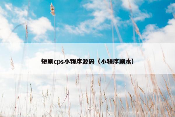短剧cps小程序源码（小程序剧本）