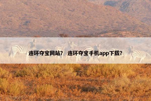 连环夺宝网站？ 连环夺宝手机app下载？