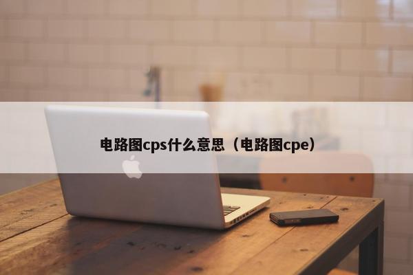 电路图cps什么意思（电路图cpe）