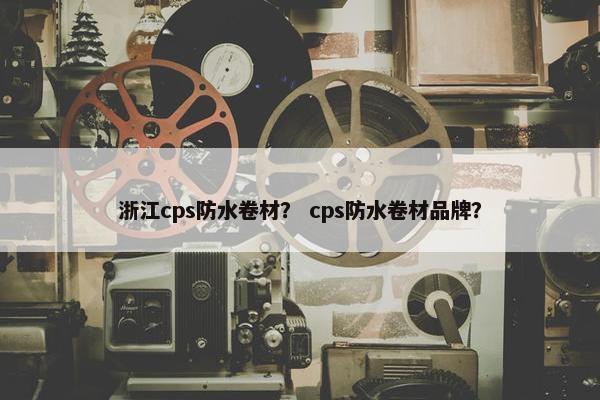 浙江cps防水卷材？ cps防水卷材品牌？