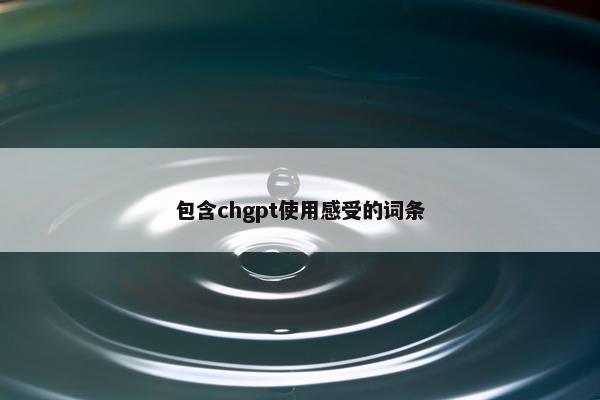 包含chgpt使用感受的词条