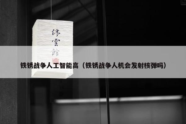 铁锈战争人工智能高（铁锈战争人机会发射核弹吗）