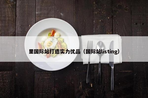 里国际站打造实力优品（国际站listing）