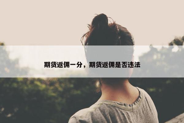 期货返佣一分，期货返佣是否违法