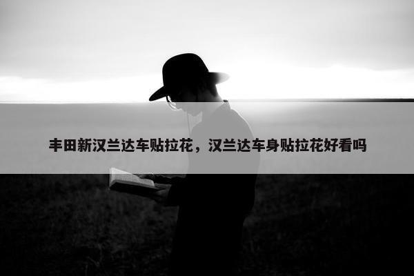 丰田新汉兰达车贴拉花，汉兰达车身贴拉花好看吗