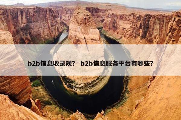 b2b信息收录规？ b2b信息服务平台有哪些？