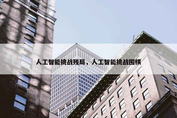人工智能挑战残局，人工智能挑战围棋