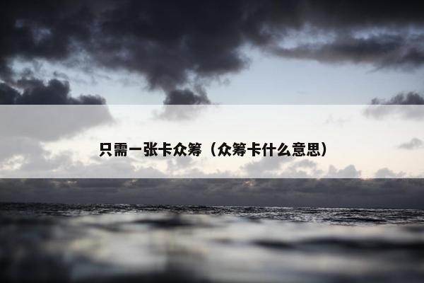 只需一张卡众筹（众筹卡什么意思）
