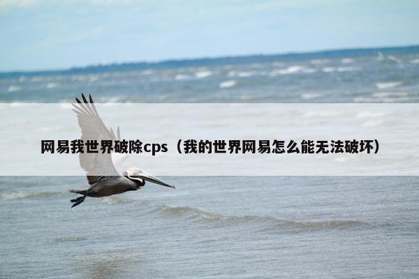 网易我世界破除cps（我的世界网易怎么能无法破坏）