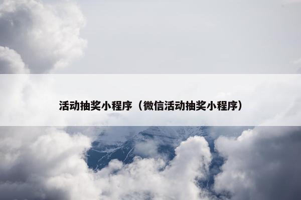 活动抽奖小程序（微信活动抽奖小程序）