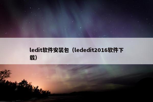 ledit软件安装包（lededit2016软件下载）