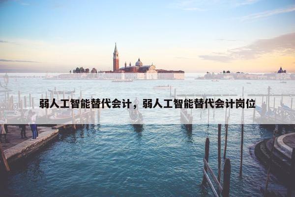 弱人工智能替代会计，弱人工智能替代会计岗位