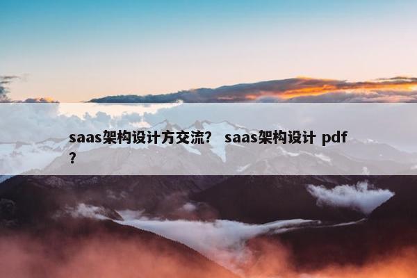saas架构设计方交流？ saas架构设计 pdf？