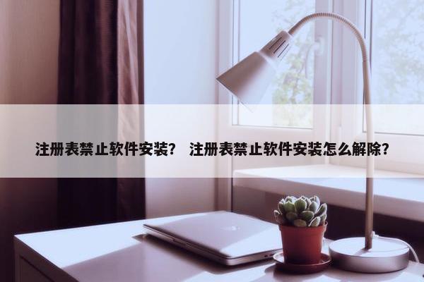 注册表禁止软件安装？ 注册表禁止软件安装怎么解除？