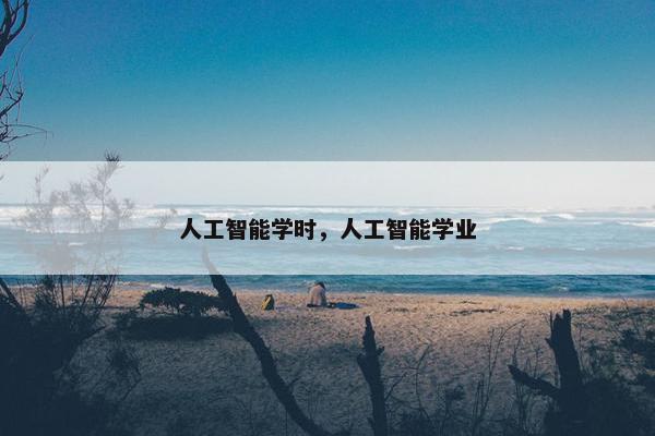 人工智能学时，人工智能学业