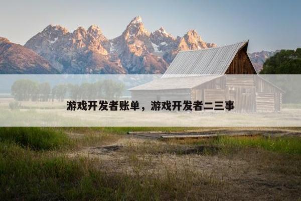 游戏开发者账单，游戏开发者二三事