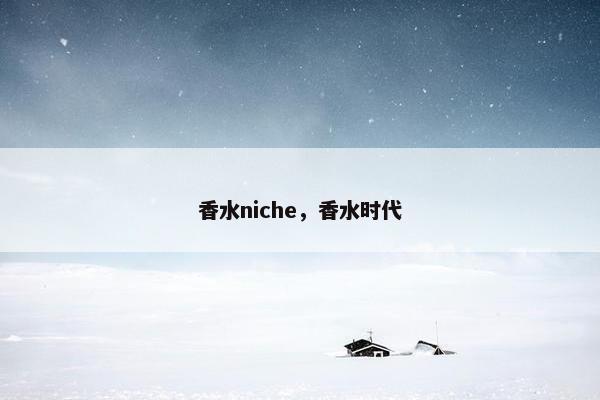 香水niche，香水时代