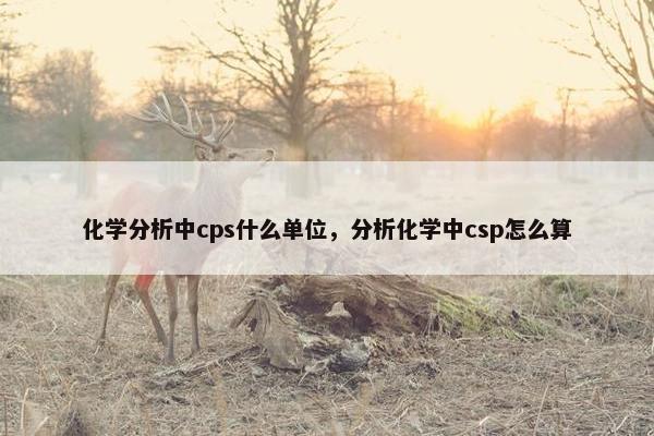 化学分析中cps什么单位，分析化学中csp怎么算