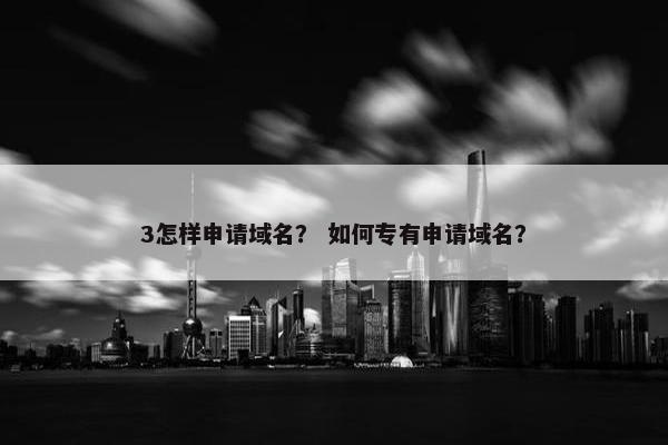 3怎样申请域名？ 如何专有申请域名？