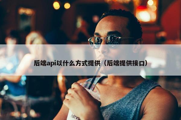 后端api以什么方式提供（后端提供接口）