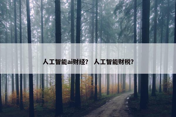 人工智能ai财经？ 人工智能财税？