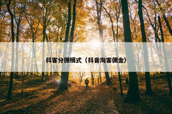 抖客分佣模式（抖音淘客佣金）