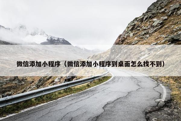 微信添加小程序（微信添加小程序到桌面怎么找不到）