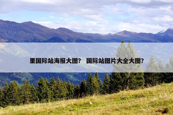 里国际站海报大图？ 国际站图片大全大图？