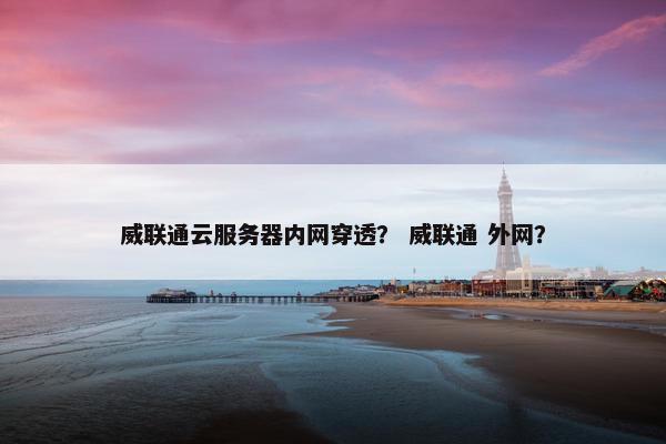 威联通云服务器内网穿透？ 威联通 外网？