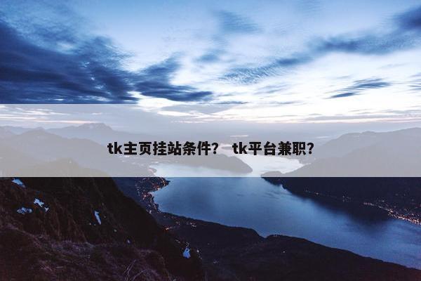 tk主页挂站条件？ tk平台兼职？