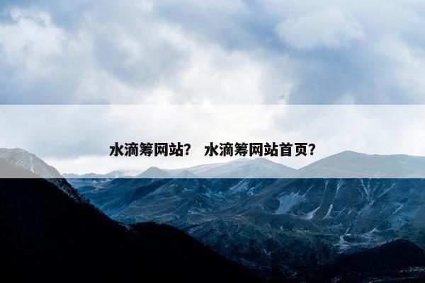 水滴筹网站？ 水滴筹网站首页？