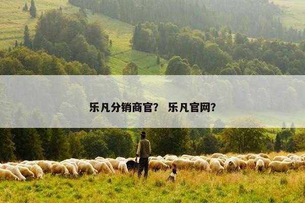 乐凡分销商官？ 乐凡官网？