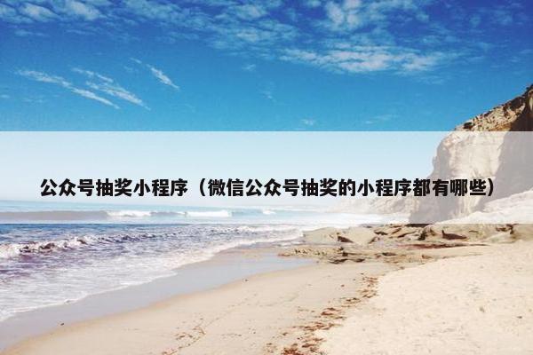 公众号抽奖小程序（微信公众号抽奖的小程序都有哪些）