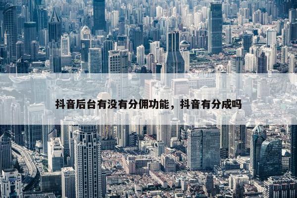 抖音后台有没有分佣功能，抖音有分成吗