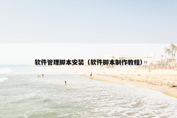 软件管理脚本安装（软件脚本制作教程）