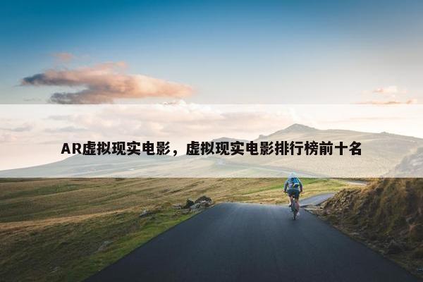 AR虚拟现实电影，虚拟现实电影排行榜前十名