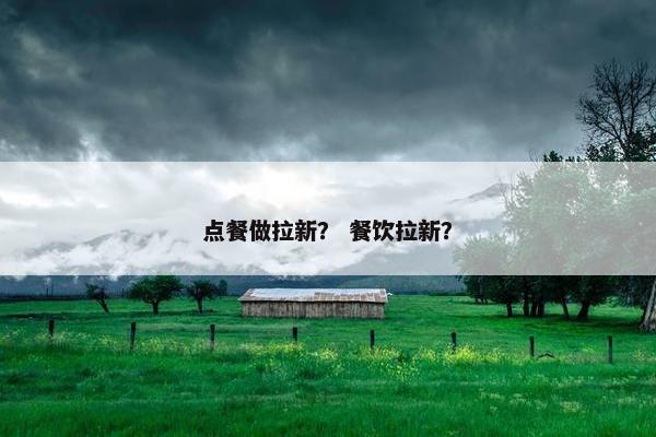 点餐做拉新？ 餐饮拉新？