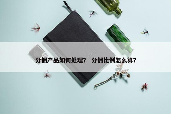 分佣产品如何处理？ 分佣比例怎么算？