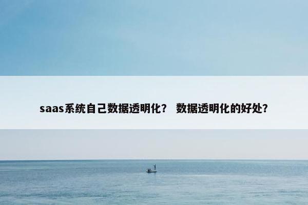 saas系统自己数据透明化？ 数据透明化的好处？