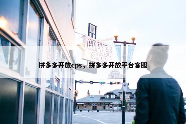 拼多多开放cps，拼多多开放平台客服