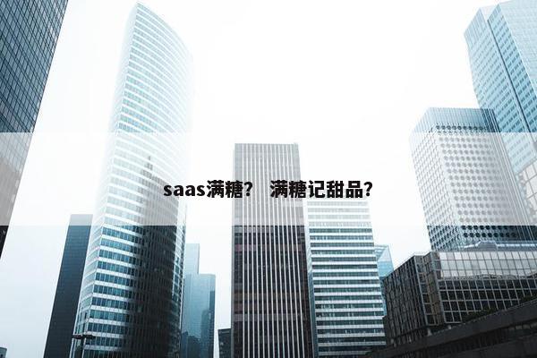saas满糖？ 满糖记甜品？
