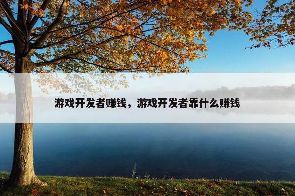 游戏开发者赚钱，游戏开发者靠什么赚钱
