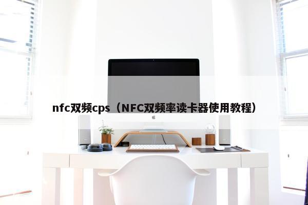 nfc双频cps（NFC双频率读卡器使用教程）