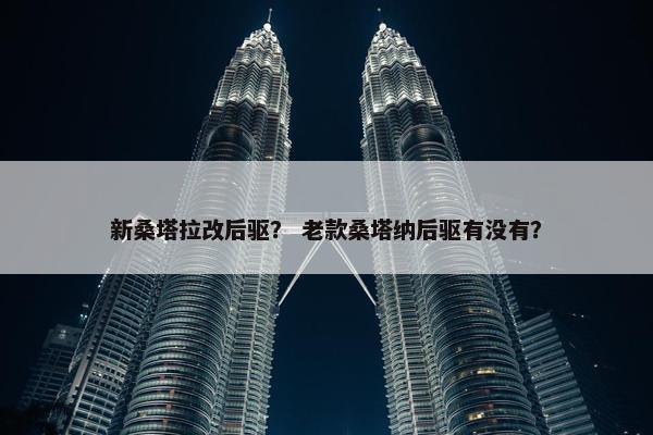 新桑塔拉改后驱？ 老款桑塔纳后驱有没有？