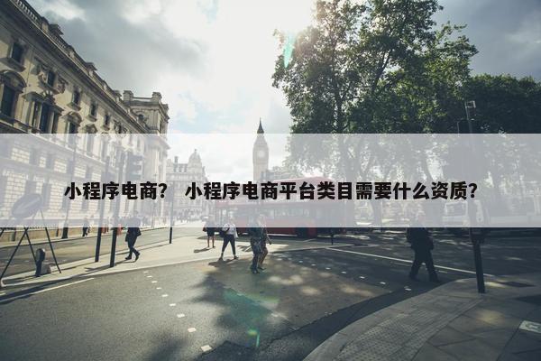 小程序电商？ 小程序电商平台类目需要什么资质？