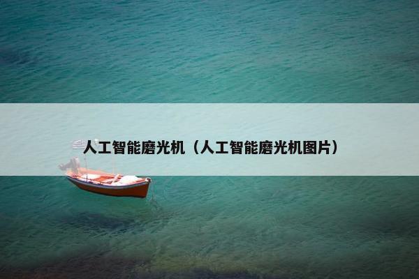 人工智能磨光机（人工智能磨光机图片）