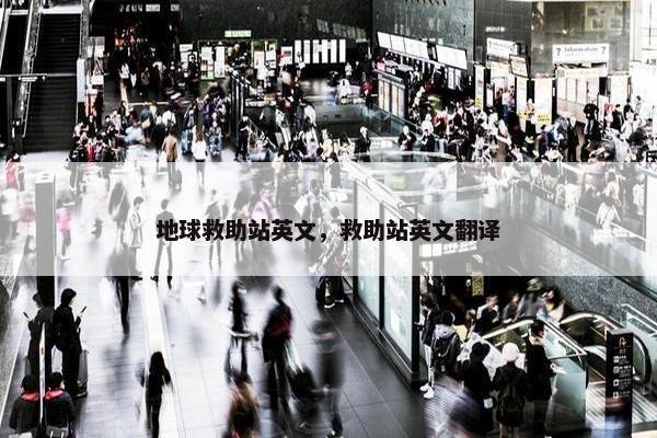地球救助站英文，救助站英文翻译