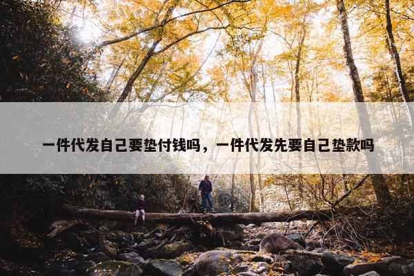 一件代发自己要垫付钱吗，一件代发先要自己垫款吗
