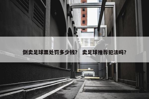 倒卖足球票处罚多少钱？ 卖足球推荐犯法吗？